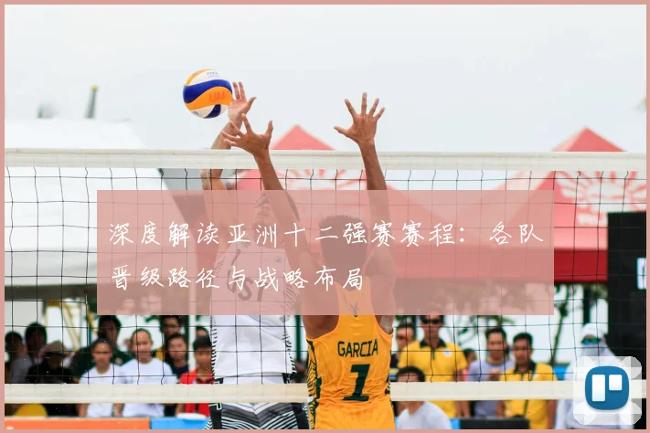 深度解读亚洲十二强赛赛程：各队晋级路径与战略布局