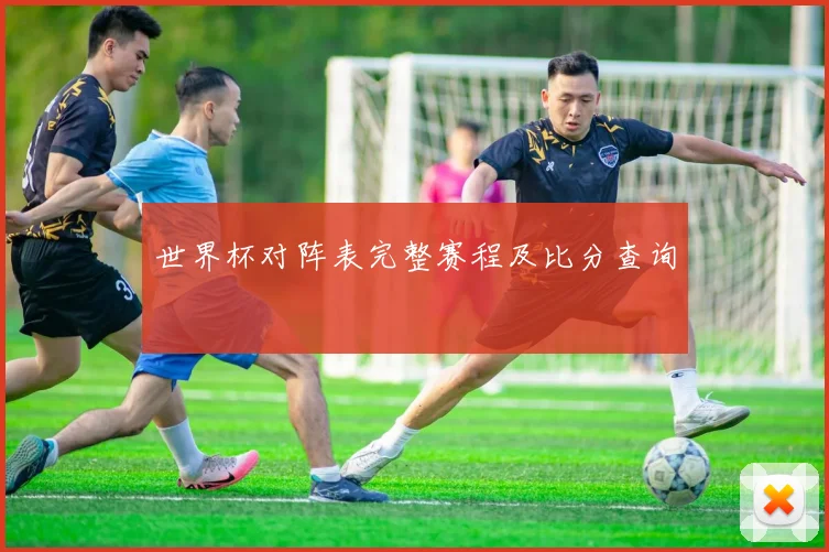 世界杯对阵表完整赛程及比分查询