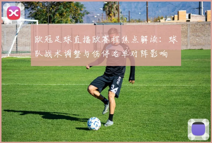欧冠足球直播欧赛程焦点解读：球队战术调整与伤停名单对阵影响