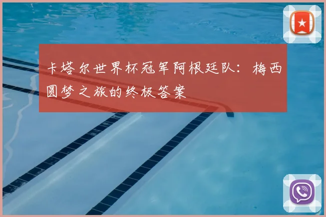 卡塔尔世界杯冠军阿根廷队：梅西圆梦之旅的终极答案
