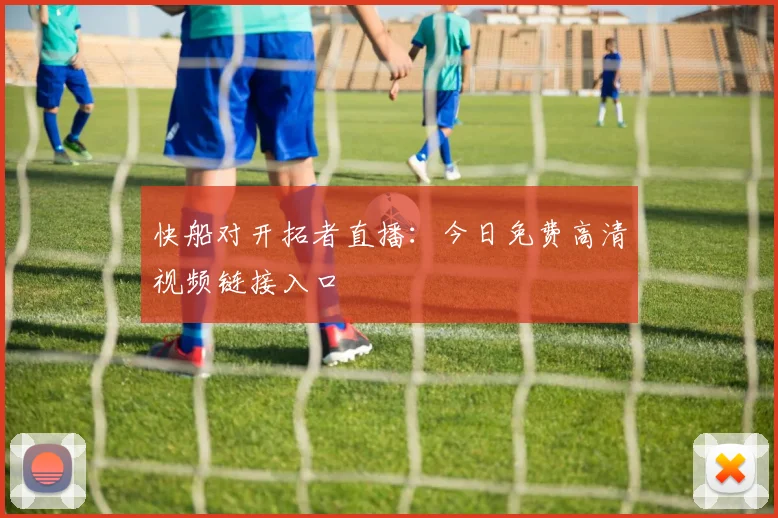 快船对开拓者直播：今日免费高清视频链接入口