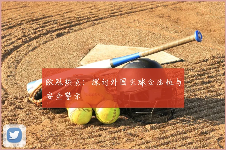 欧冠热点：探讨外围买球合法性与安全警示