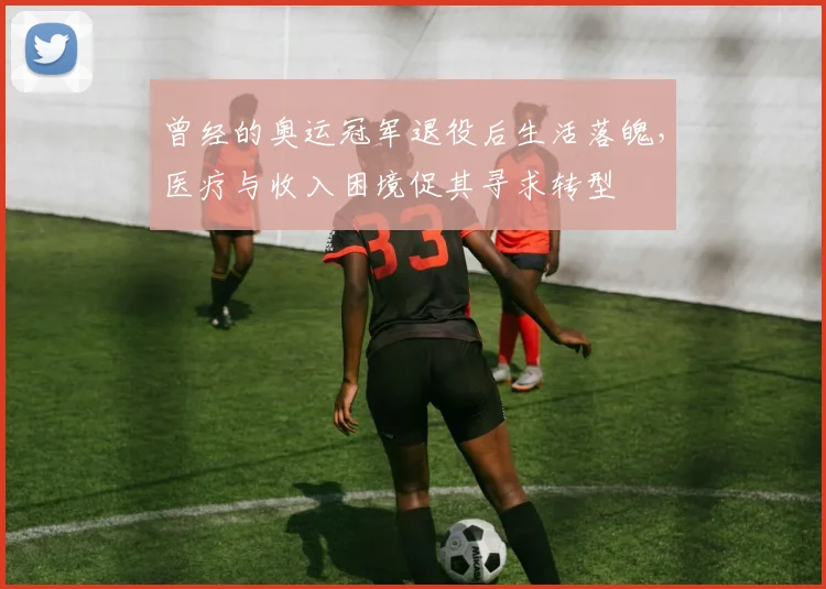 曾经的奥运冠军退役后生活落魄，医疗与收入困境促其寻求转型