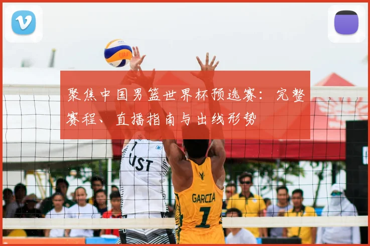 聚焦中国男篮世界杯预选赛：完整赛程、直播指南与出线形势