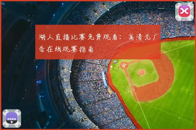 湖人直播比赛免费观看：高清无广告在线观赛指南
