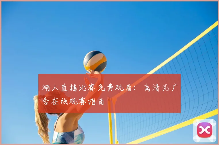 湖人直播比赛免费观看：高清无广告在线观赛指南
