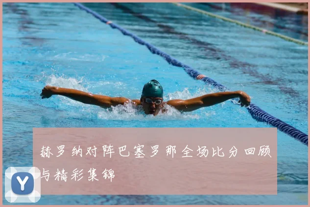 赫罗纳对阵巴塞罗那全场比分回顾与精彩集锦