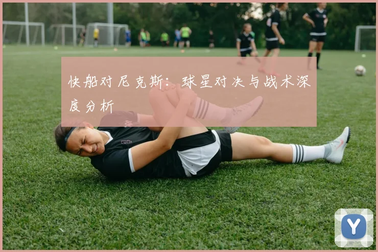 快船对尼克斯：球星对决与战术深度分析