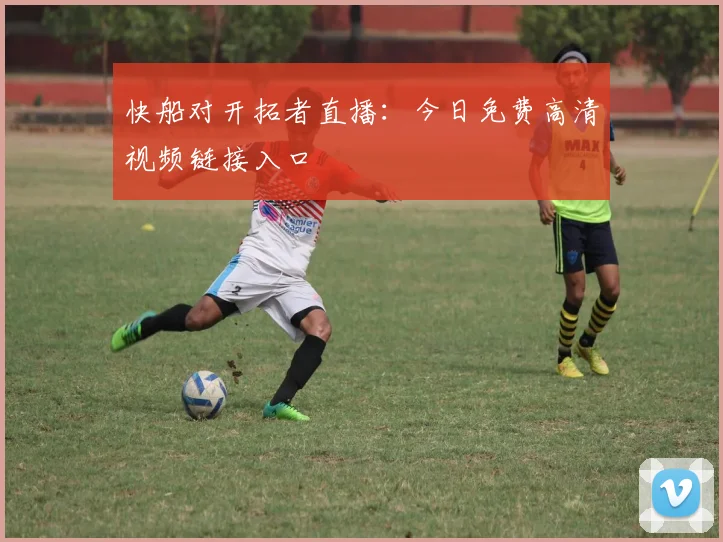 快船对开拓者直播：今日免费高清视频链接入口